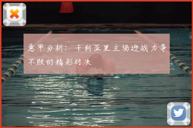 意甲分析：卡利亚里主场迎战力争不败的精彩对决