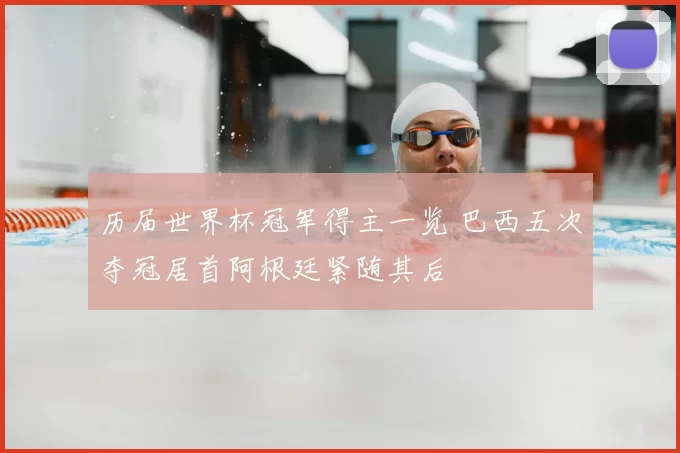 历届世界杯冠军得主一览 巴西五次夺冠居首阿根廷紧随其后