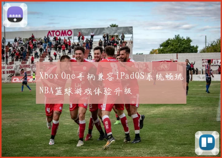 Xbox One手柄兼容iPadOS系统畅玩NBA篮球游戏体验升级