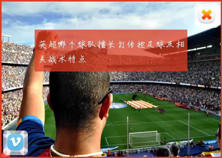 英超哪个球队擅长打传控足球及相关战术特点
