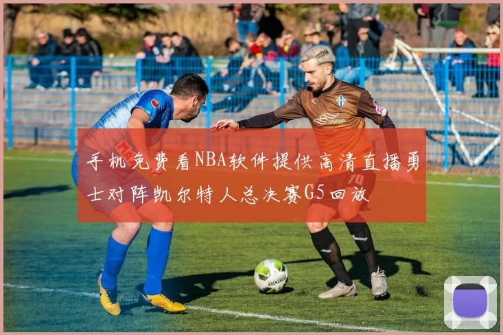 手机免费看NBA软件提供高清直播勇士对阵凯尔特人总决赛G5回放