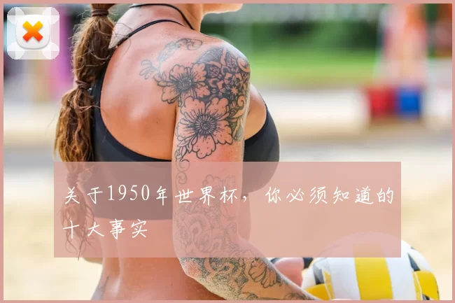 关于1950年世界杯，你必须知道的十大事实