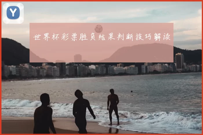 世界杯彩票胜负结果判断技巧解读