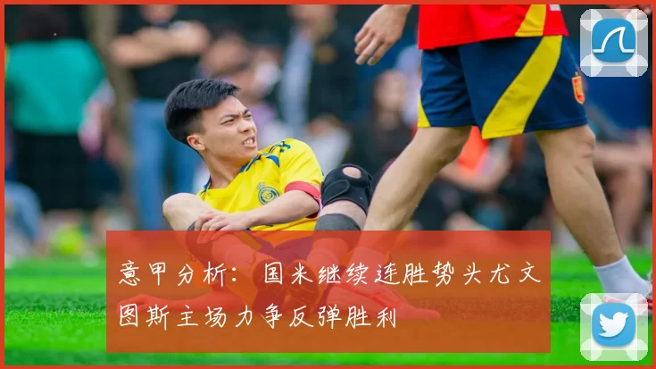 意甲分析:国米继续连胜势头尤文图斯主场力争反弹胜利
