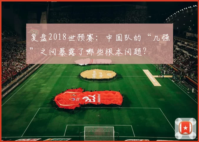 复盘2018世预赛:中国队的“几强”之问暴露了哪些根本问题?