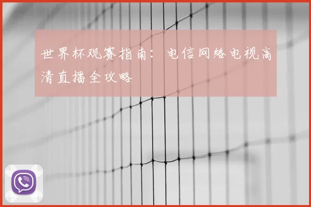 世界杯观赛指南：电信网络电视高清直播全攻略