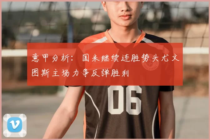 意甲分析:国米继续连胜势头尤文图斯主场力争反弹胜利