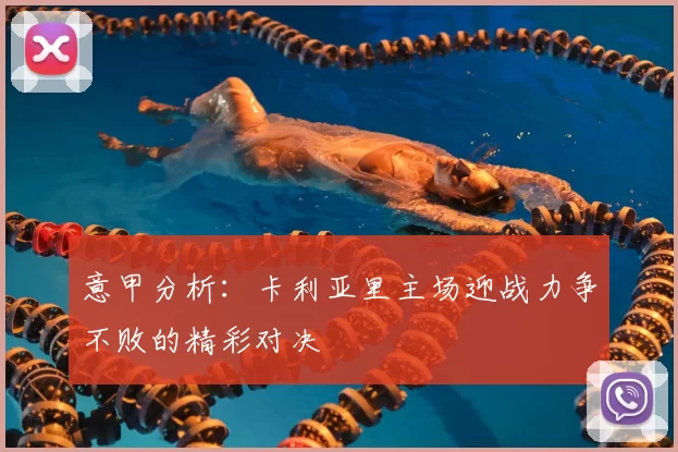 意甲分析：卡利亚里主场迎战力争不败的精彩对决