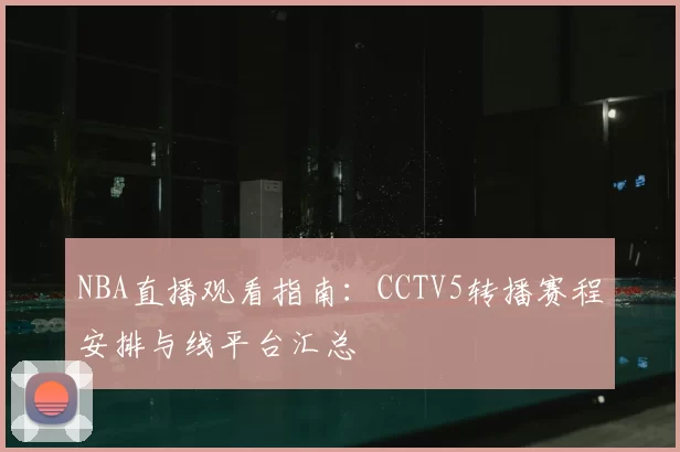 NBA直播观看指南:CCTV5转播赛程安排与线平台汇总