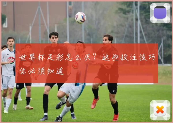 世界杯足彩怎么买?这些投注技巧你必须知道