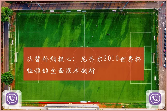 从替补到核心：厄齐尔2010世界杯征程的全面技术剖析