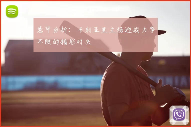 意甲分析：卡利亚里主场迎战力争不败的精彩对决