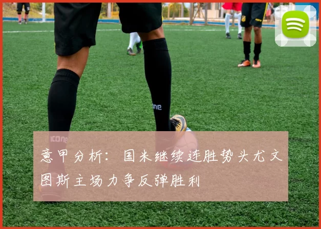 意甲分析：国米继续连胜势头尤文图斯主场力争反弹胜利