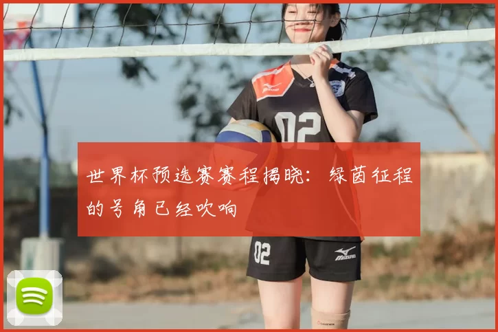 世界杯预选赛赛程揭晓:绿茵征程的号角已经吹响