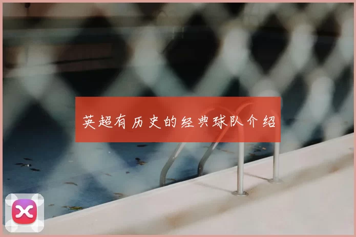 英超有历史的经典球队介绍