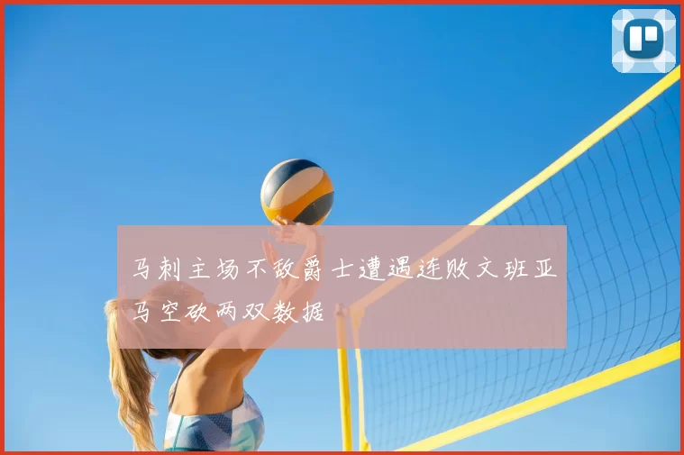马刺主场不敌爵士遭遇连败文班亚马空砍两双数据