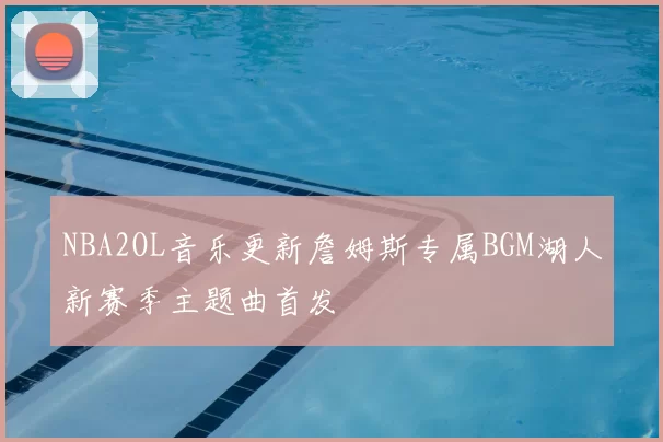 NBA2OL音乐更新詹姆斯专属BGM湖人新赛季主题曲首发