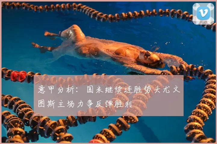 意甲分析：国米继续连胜势头尤文图斯主场力争反弹胜利