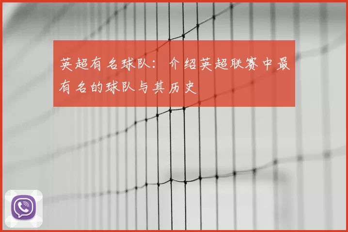 英超有名球队：介绍英超联赛中最有名的球队与其历史