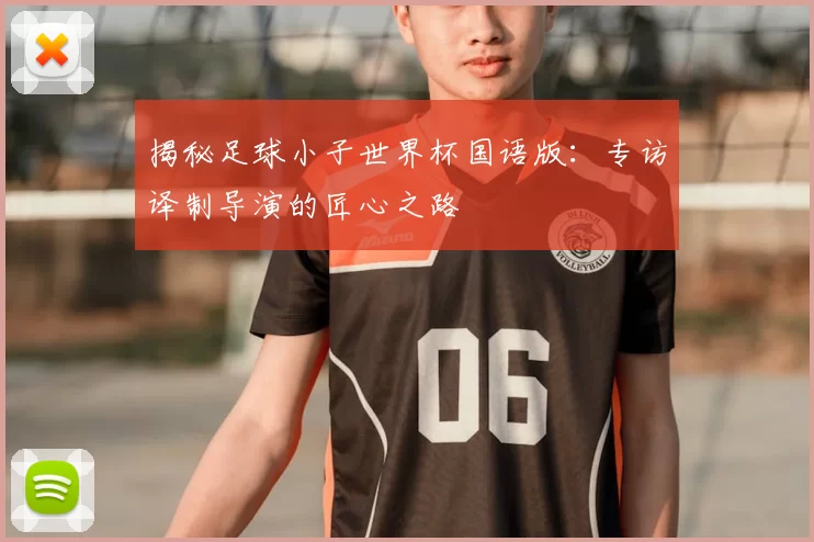 揭秘足球小子世界杯国语版:专访译制导演的匠心之路