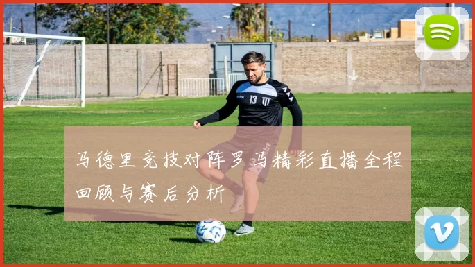 马德里竞技对阵罗马精彩直播全程回顾与赛后分析