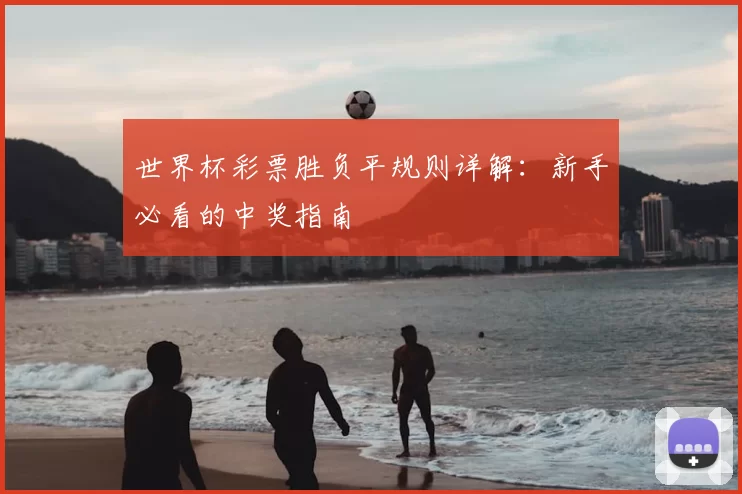 世界杯彩票胜负平规则详解:新手必看的中奖指南