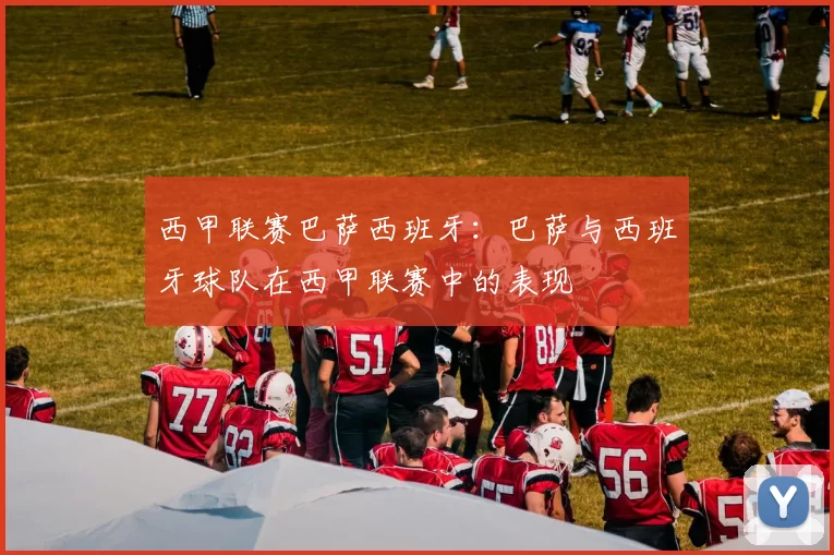 西甲联赛巴萨西班牙:巴萨与西班牙球队在西甲联赛中的表现