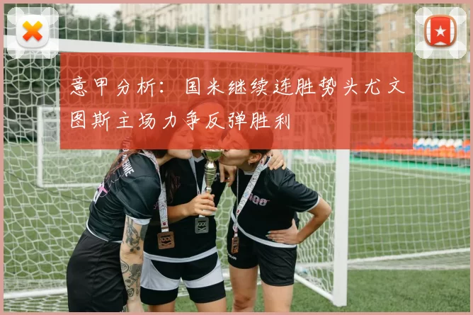 意甲分析:国米继续连胜势头尤文图斯主场力争反弹胜利