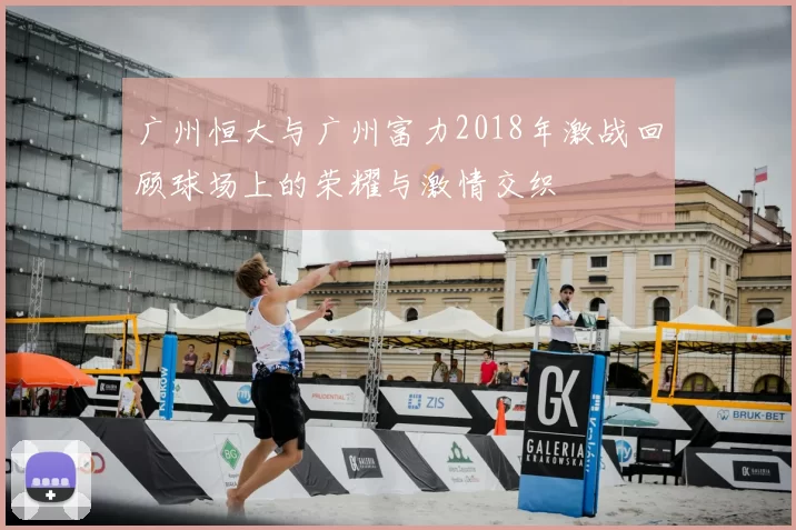 广州恒大与广州富力2018年激战回顾球场上的荣耀与激情交织