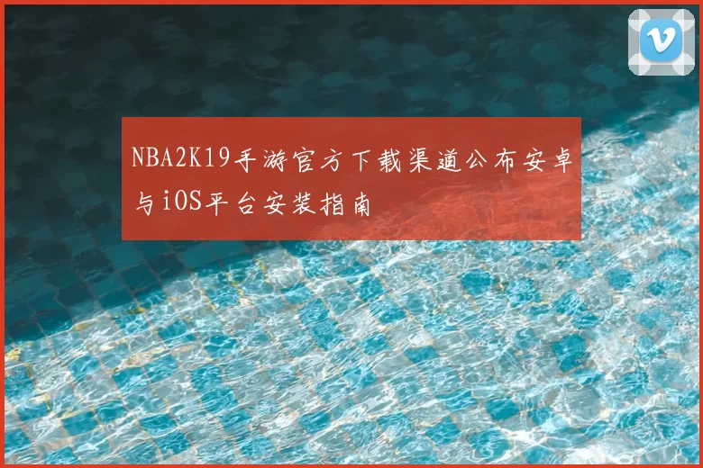 NBA2K19手游官方下载渠道公布安卓与iOS平台安装指南