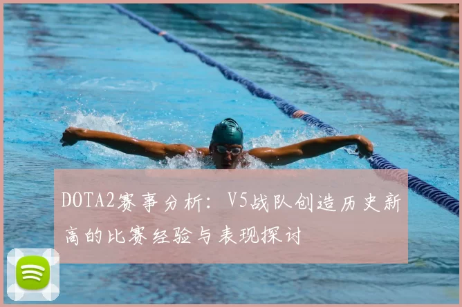 DOTA2赛事分析：V5战队创造历史新高的比赛经验与表现探讨