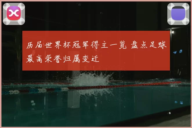 历届世界杯冠军得主一览 盘点足球最高荣誉归属变迁