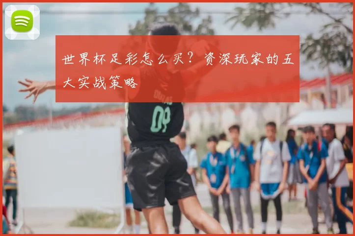 世界杯足彩怎么买?资深玩家的五大实战策略