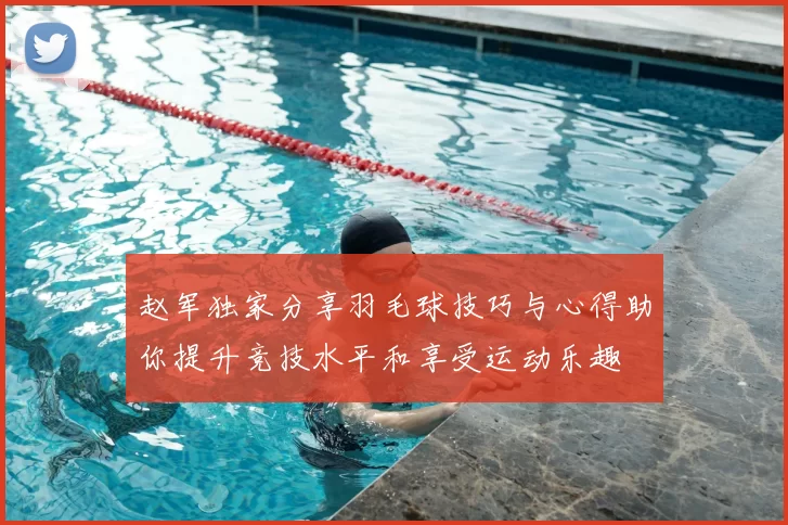 赵军独家分享羽毛球技巧与心得助你提升竞技水平和享受运动乐趣