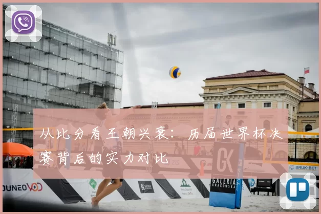 从比分看王朝兴衰：历届世界杯决赛背后的实力对比
