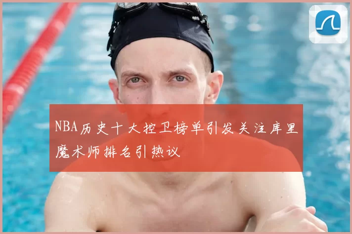 NBA历史十大控卫榜单引发关注库里魔术师排名引热议