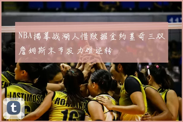 NBA揭幕战湖人惜败掘金约基奇三双詹姆斯末节发力难逆转