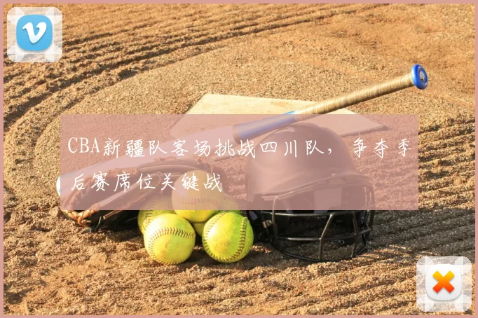 CBA新疆队客场挑战四川队,争夺季后赛席位关键战