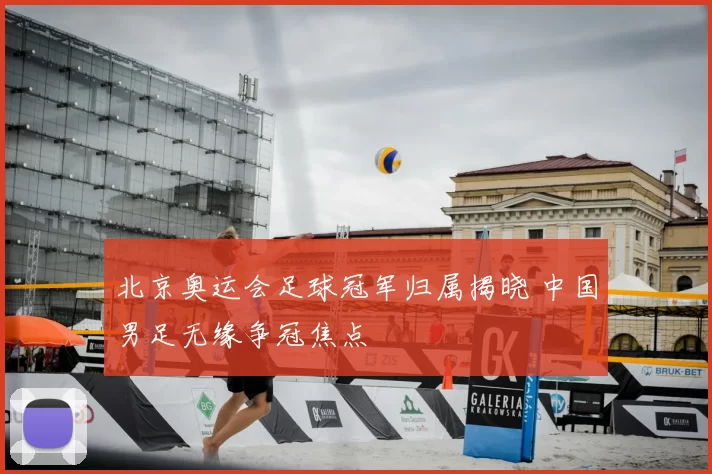 北京奥运会足球冠军归属揭晓 中国男足无缘争冠焦点