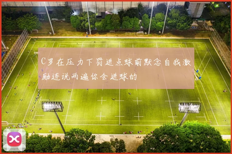 C罗在压力下罚进点球前默念自我激励连说两遍你会进球的