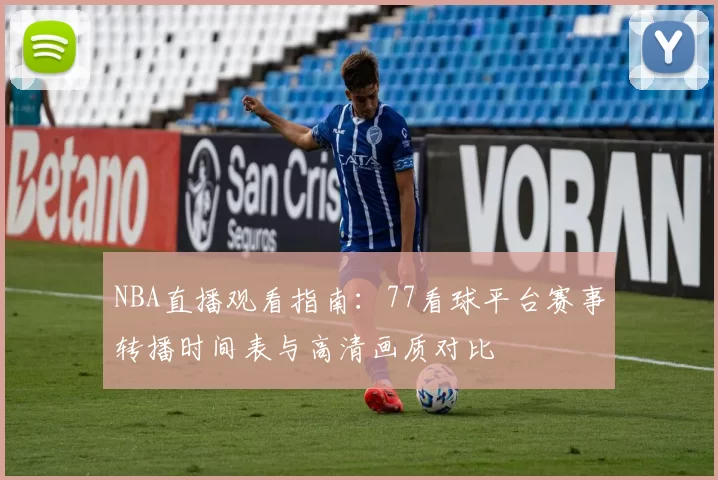 NBA直播观看指南:77看球平台赛事转播时间表与高清画质对比