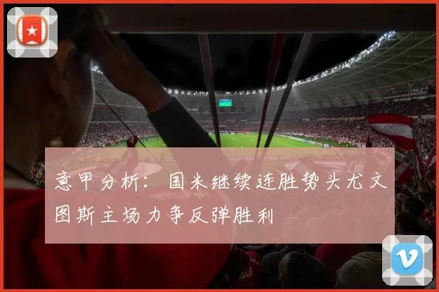 意甲分析：国米继续连胜势头尤文图斯主场力争反弹胜利