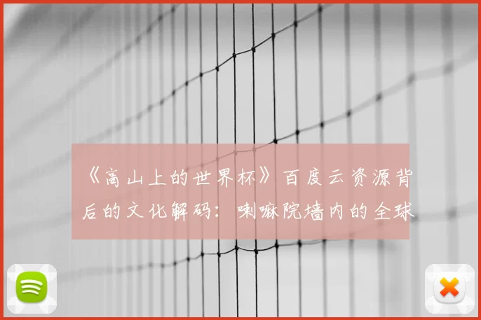 《高山上的世界杯》百度云资源背后的文化解码:喇嘛院墙内的全球化浪潮