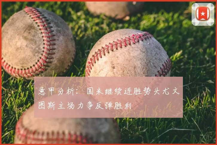 意甲分析:国米继续连胜势头尤文图斯主场力争反弹胜利