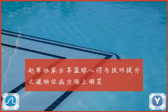 赵军独家分享篮球心得与技巧提升之道助你成为场上明星