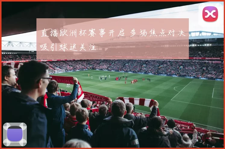 直播欧洲杯赛事开启 多场焦点对决吸引球迷关注