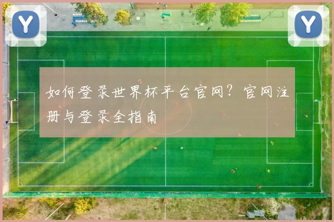 如何登录世界杯平台官网?官网注册与登录全指南