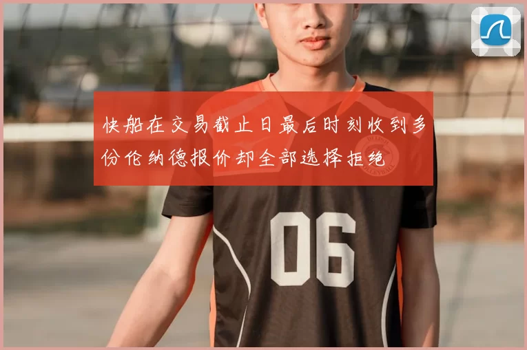 快船在交易截止日最后时刻收到多份伦纳德报价却全部选择拒绝