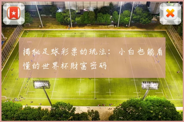 揭秘足球彩票的玩法：小白也能看懂的世界杯财富密码