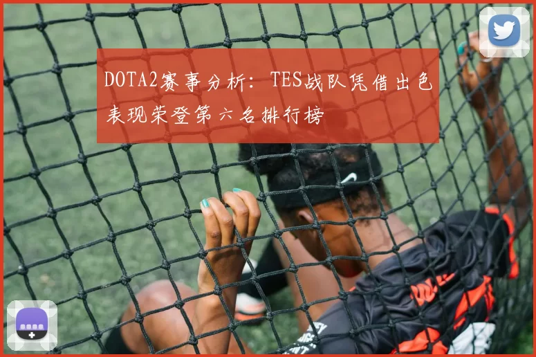 DOTA2赛事分析:TES战队凭借出色表现荣登第六名排行榜